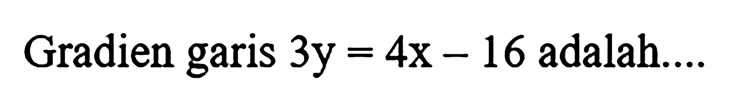 Gradien garis 3y = 4x - 46 adalah ...