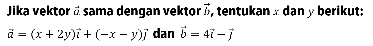 Jika vektor a sama dengan vektor b, tentukan x dan y berikut: vektor a=(x+2y)i+(-x-y)j dan  vektor b=4 i-j