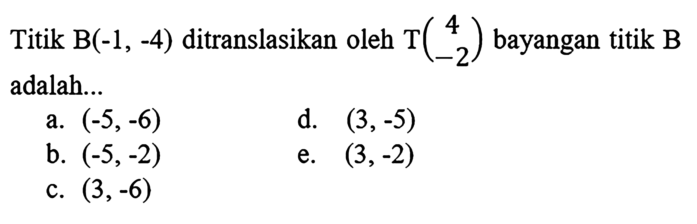 Titik B(-1,-4) ditranslasikan oleh T(4 -2) bayangan titik B adalah ... 