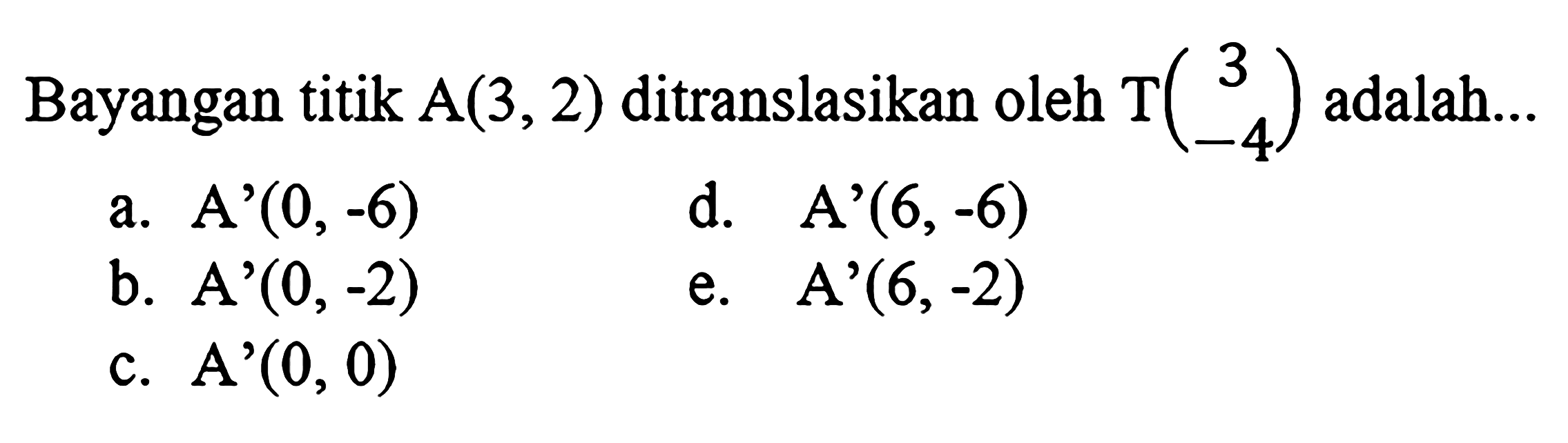 Bayangan titik A(3,2) ditranslasikan oleh T(3  -4) adalah...