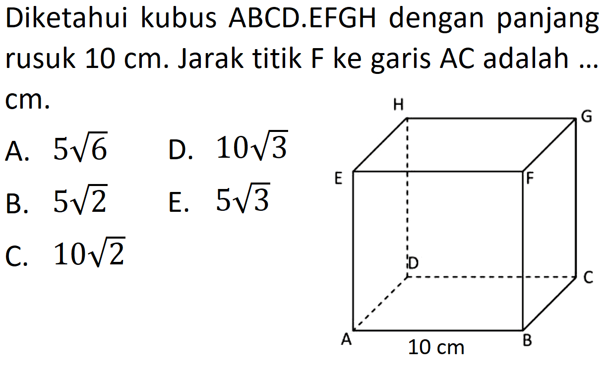 Diketahui kubus ABCD.EFGH dengan panjang rusuk 10 cm. Jarak titik F ke garis A C adalah ... cm.