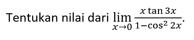 Tentukan nilai dari limit x -> 0 ((x tan 3x)/(1-cos^2 2x)).