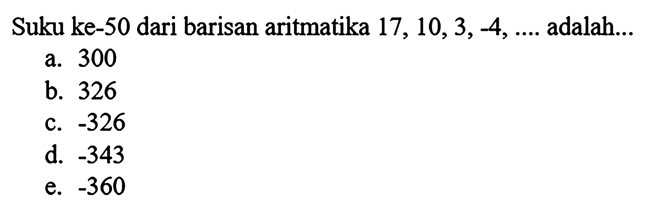 Suku ke-50 dari barisan aritmatika  17,10,3,-4, ... .  adalah...