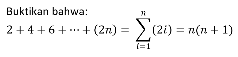 Buktikan bahwa: 2+4+6+ ... +(2n)=sigma i=1 n (2i)=n(n+1)