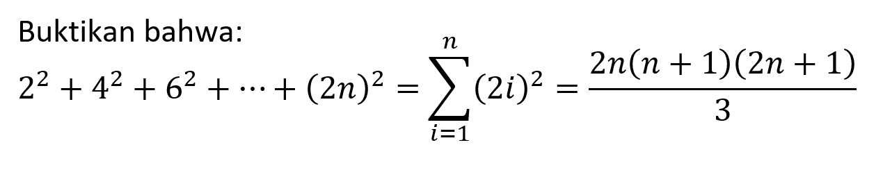 Buktikan bahwa: 2^2+4^2+6^2+...+(2n)^2=sigma i=1 n ((2i)^2)=(2n(n+1)(2n+1))/3