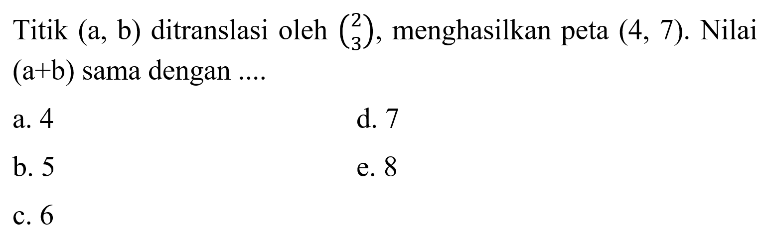 Titik (a, b) ditranslasi oleh (2 3), menghasilkan peta (4, 7). Nilai (a+b) sama dengan....