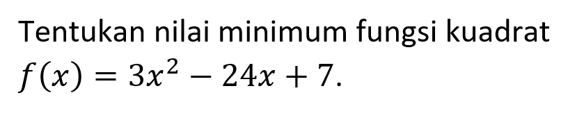 Tentukan nilai minimum fungsi kuadrat f(x) = 3x^2 - 24x + 7.