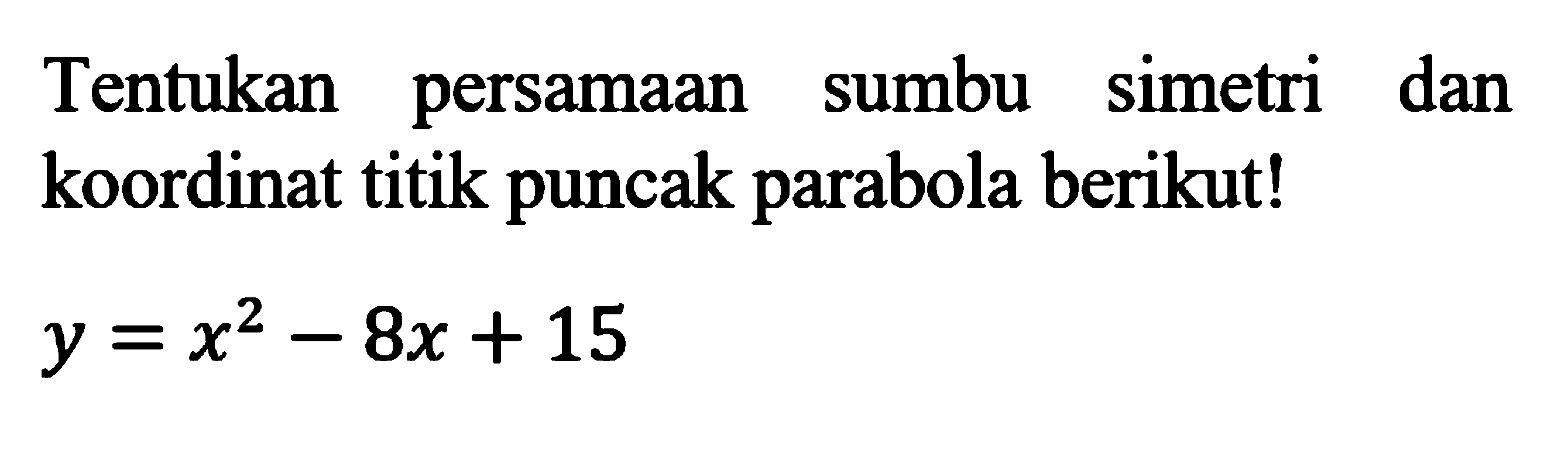 Tentukan persamaan sumbu simetri dan koordinat titik puncak parabola berikut! y = x^2 - 8x + 15