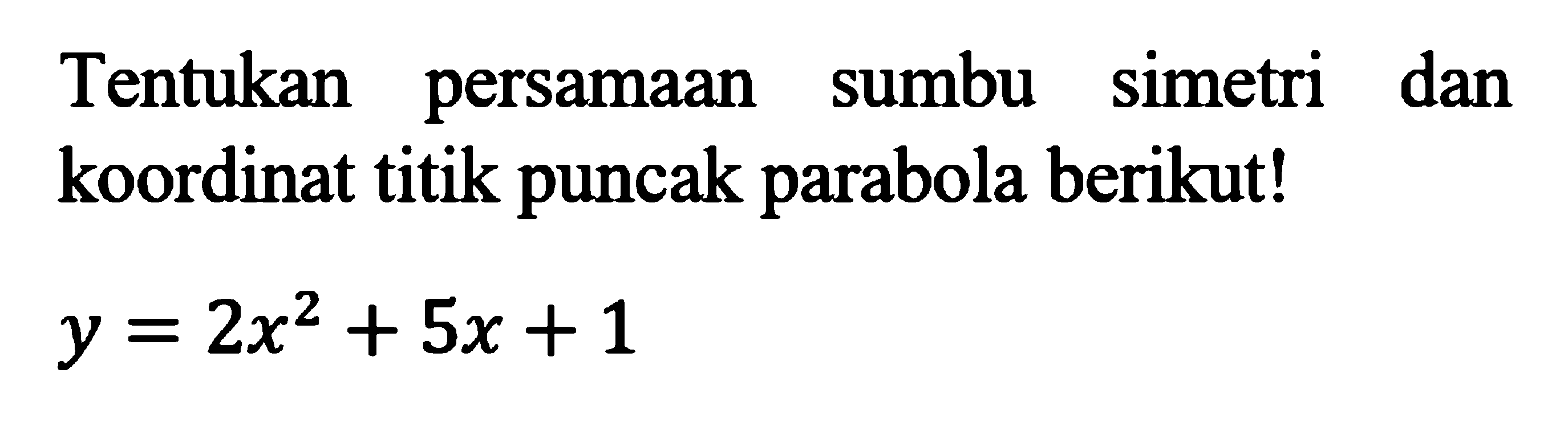 Tentukan persamaan sumbu simetri dan koordinat titik puncak parabola berikut! y = 2x^2 + 5x + 1