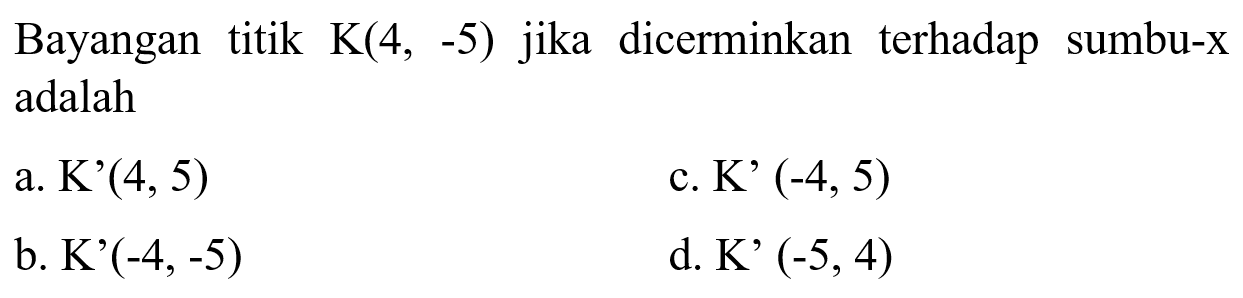 Bayangan titik K(4,-5) jika dicerminkan terhadap sumbu-x adalah