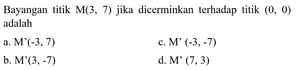 Bayangan titik M(3, 7) jika dicerminkan terhadap titik (0, 0) adalah