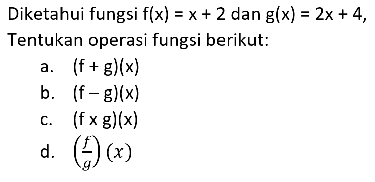 Diketahui fungsi f(x)=x+2 dan g(x)=2x+4 Tentukan operasi fungsi berikut: a. (f+g)(x) b. (f-g)(x) c. (f x g)(x) d. (f/g)(x)