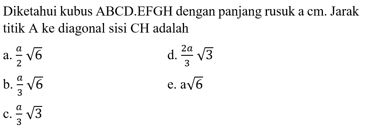 Diketahui kubus ABCD.EFGH dengan panjang rusuk a cm. Jarak titik A ke diagonal sisi CH adalah