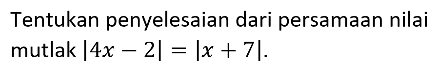 Tentukan penyelesaian dari persamaan nilai mutlak |4x-2|=|x+7|.