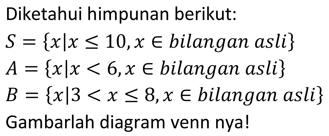 Diketahui himpunan berikut: S = {xlx <= 10, x e bilangan asli} A = {xlx < 6, x e bilangan asli} B = {x|3 < x < 8, x e bilangan asli} Gambarlah diagram venn nya!