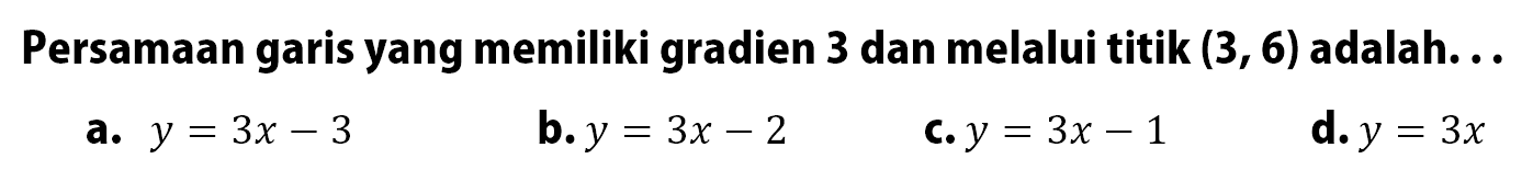 Persamaan garis yang memiliki gradien 3 dan melalui titik (3, 6) adalah..