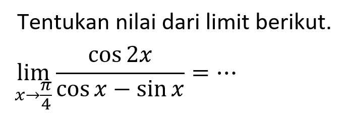 Tentukan nilai dari limit berikut. limit x->pi/4 (cos 2x)/(cos x-sin x)= ...