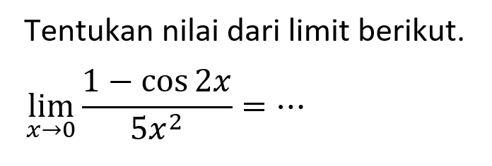 Tentukan nilai dari limit berikut. limit x -> 0 (1-cos 2x)/5x^2=...