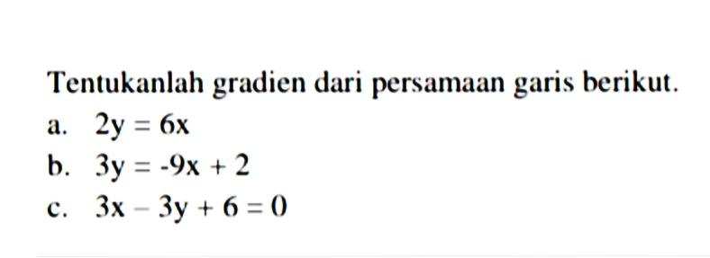 Tentukanlah gradien dari persamaan garis berikut. a. 2y = 6x b. 3y=-9x+2 c. 3x-3y+6 = 0 c.