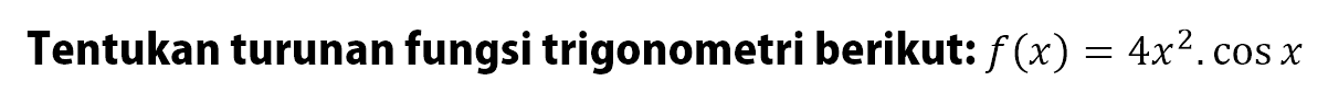 Tentukan turunan fungsi trigonometri berikut: f(x)=4x^2.cos x