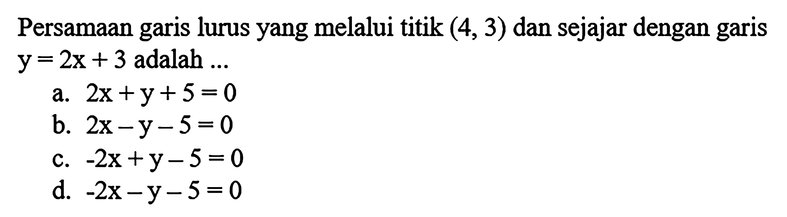 Persamaan garis lurus yang melalui titik (4, 3) dan sejajar dengan garis y = 2x + 3 adalah...