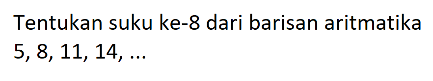 Tentukan suku ke-8 dari barisan aritmatika 5,8, 11, 14,...