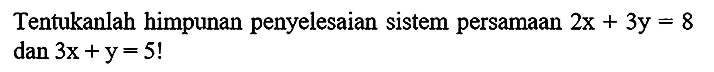 Tentukanlah himpunan penyelesaian sistem persamaan 2x + 3y = 8 dan 3x + y = 5!