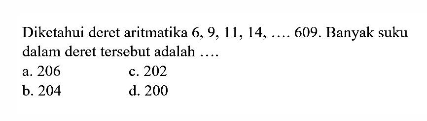 Diketahui deret aritmatika 6,9, 11, 14, ..., 609. Banyak suku dalam deret tersebut adalah...