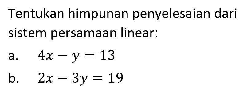 Tentukan himpunan penyelesaian dari sistem persamaan linear: a. 4x-y=13 b. 2x-3y=19