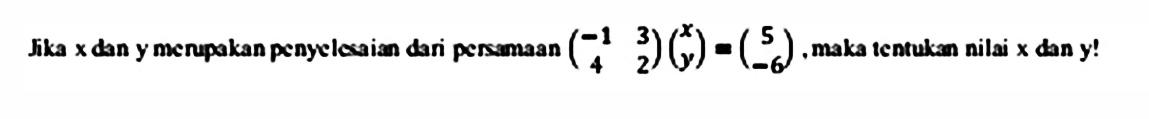 Jika x dan y merupakan penyelesaian dari persamaan (-1 3 4 2)(x y)=(5 -6), maka tentukan nilai x dan y!