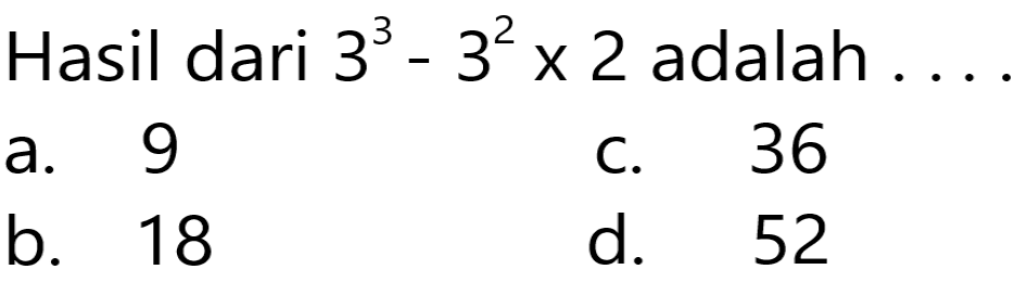 Hasil dari 3^3 - 3^2 x 2 adalah ...