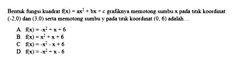 Bentuk fungsi kuadrat f(x) = ax^2 + bx + c grafiknya memotong sumbu x pada titik koordinat (-2,0) dan (3,0) serta memotong sumbu y pada titik koordinat (0,6) adalah ....