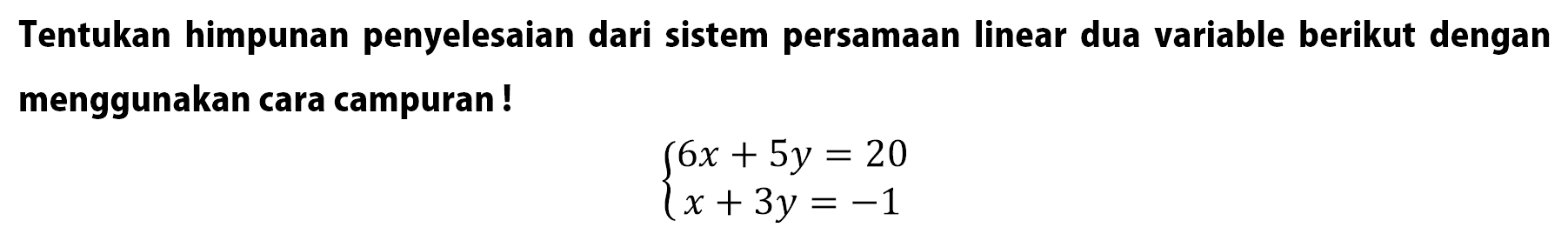 Tentukan himpunan penyelesaian dari sistem persamaan linear dua variable berikut dengan menggunakan cara campuran ! 6x + 5y = 20 x + 3y = -1