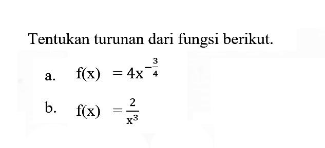 Tentukan turunan dari fungsi berikut.a.  f(x) = 4x^(-3/4) b.  f(x) = 2/x^3 