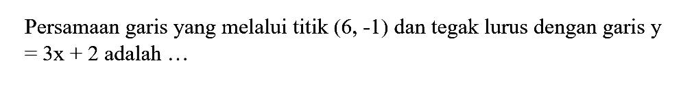 Persamaan garis yang melalui titik (6, -1) dan tegak lurus dengan garis y=3x+2 adalah...