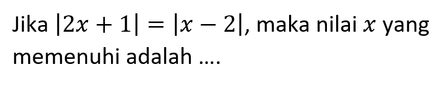 Jika |2x+1| =|x-2|,maka nilai x yang memenuhi adalah