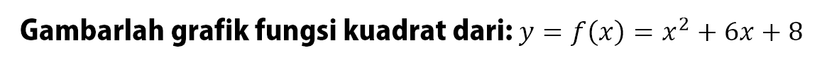 Gambarlah grafik fungsi kuadrat dari: y = f(x) = x^2 + 6x + 8