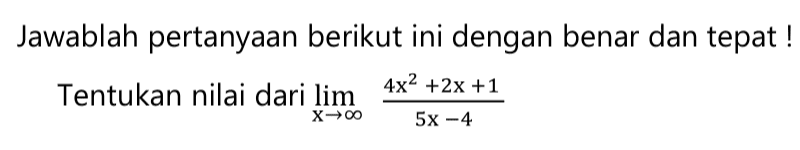 Jawablah pertanyaan berikut ini dengan benar dan tepat! Tentukan nilai dari limit x mendekati tak hingga (4x^2+2x+1)/(5x-4) 