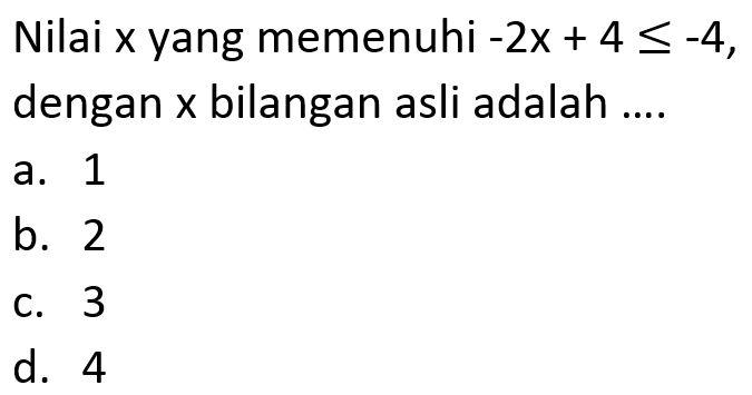 Nilai x yang memenuhi -2 x+4 <=-4, dengan x bilangan asli adalah .... 