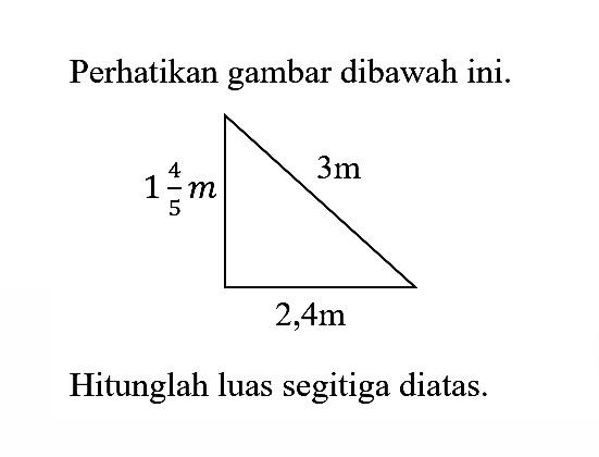 Perhatikan gambar dibawah ini. 1 4/5 m 3 m 2,4 mHitunglah luas segitiga diatas.