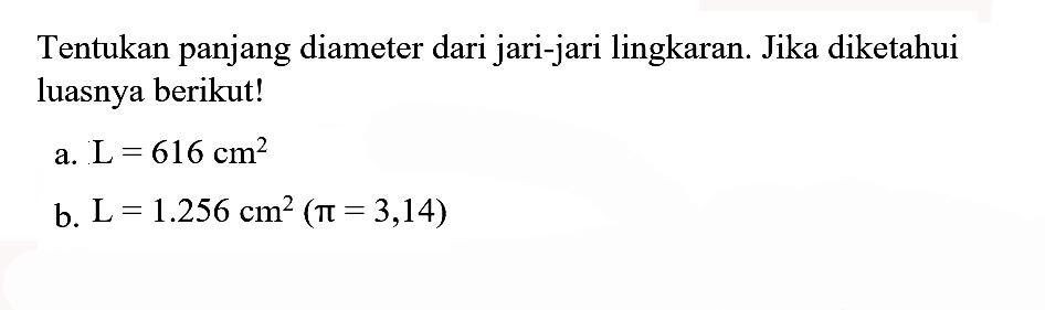 Tentukan panjang diameter dari jari-jari lingkaran. Jika diketahui luasnya berikut!a.  L=616 cm^2 b.  L=1.256 cm^2 (pi=3,14) 
