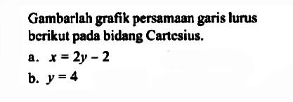 Gambarlah grafik persamaan garis lurus berikut pada bidang Cartesius. a.X= 2y - 2 b. y=4