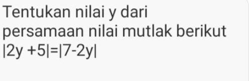 Tentukan nilai y dari persamaan nilai mutlak berikut |2y+5|=|7-2y|