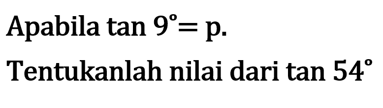 Apabila tan 9= p. Tentukanlah nilai dari tan 54