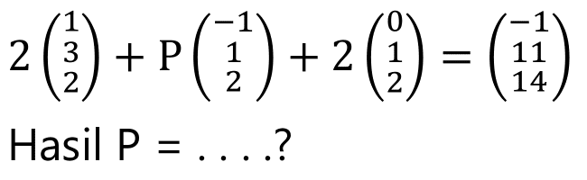 2(1 3 2) + P(-1 1 2) + 2(0 1 2) = (-1 11 14) 
Hasil P = ...?