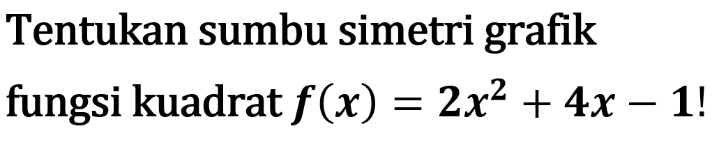 Tentukan sumbu simetri grafik fungsi kuadrat f(x) 2x^2 + 4x - 1!