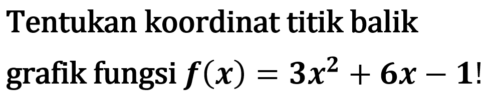 Tentukan koordinat titik balik grafik fungsi f(x) = 3x^2 + 6x - 1!