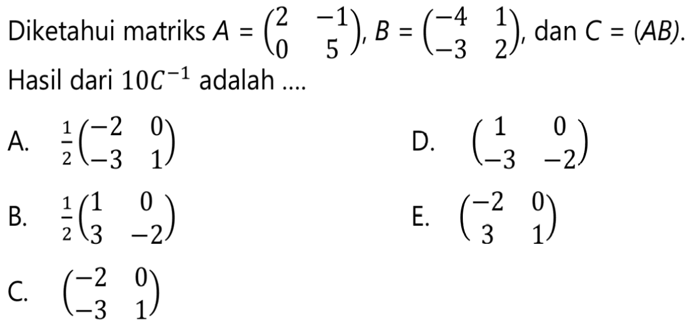 Diketahui matriks A = (2 -1 0 5), B = (-4 1 -3 2) dan C=(AB). Hasil dari 10C^(-1) adalah