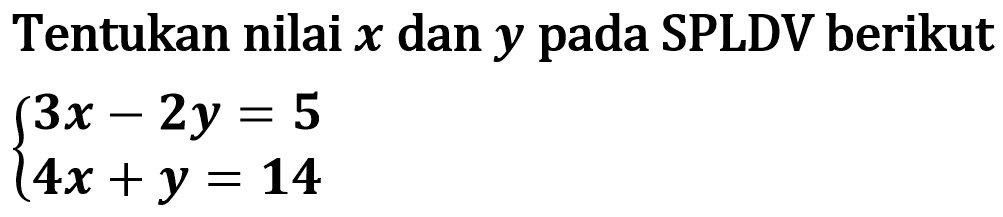 Tentukan nilai x dan y pada SPLDV berikut 3x - 2y = 5 4x +y = 14