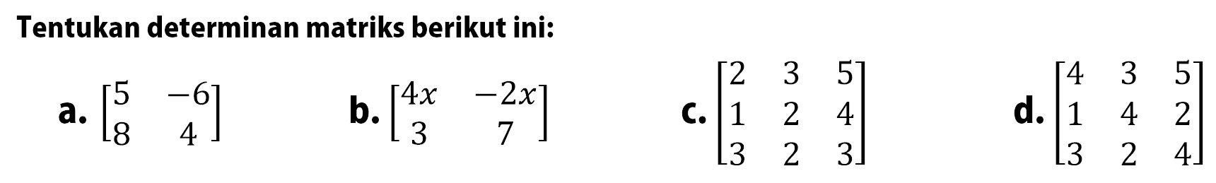 Tentukan determinan matriks berikut ini:a.  [5  -6  8  4] b.  [4x  -2x  3  7] c.  [2  3  5  1  2  4  3  2  3] d.  [4  3  5  1  4  2  3  2  4] 